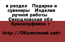  в раздел : Подарки и сувениры » Изделия ручной работы . Свердловская обл.,Красноуфимск г.